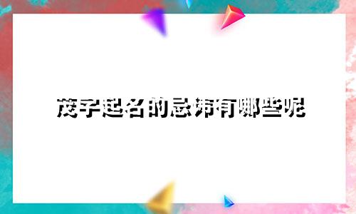 茂字起名的忌讳有哪些呢