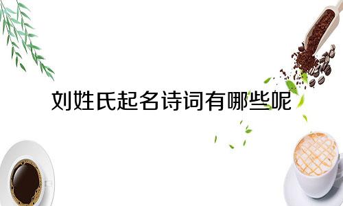 刘姓氏起名诗词有哪些呢