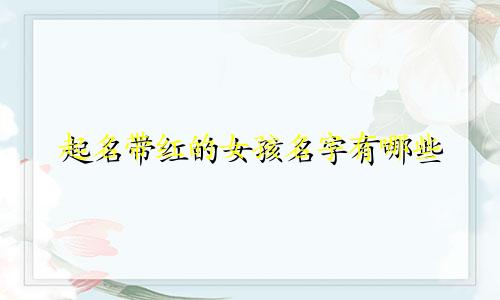 起名带红的女孩名字有哪些