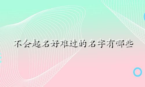 不会起名好难过的名字有哪些