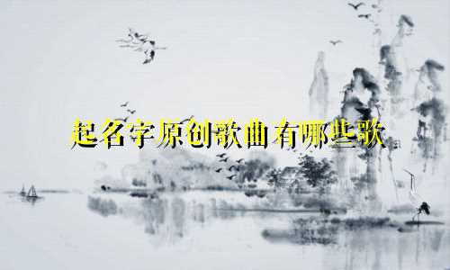 起名字原创歌曲有哪些歌