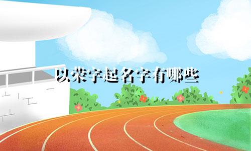 以荣字起名字有哪些