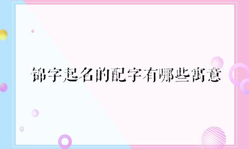 锦字起名的配字有哪些寓意