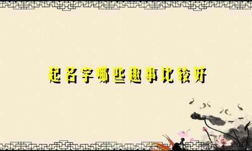 起名字哪些趣事比较好