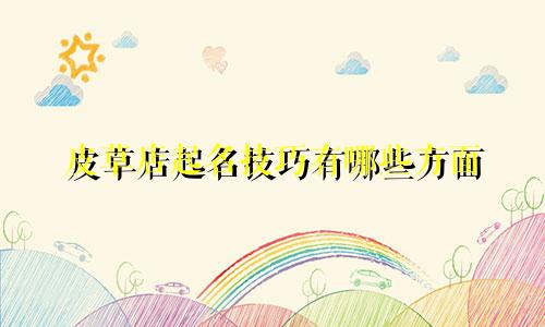 皮草店起名技巧有哪些方面