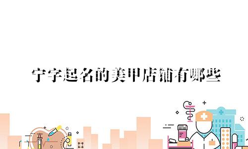 宁字起名的美甲店铺有哪些