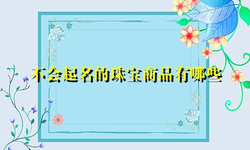 不会起名的珠宝商品有哪些