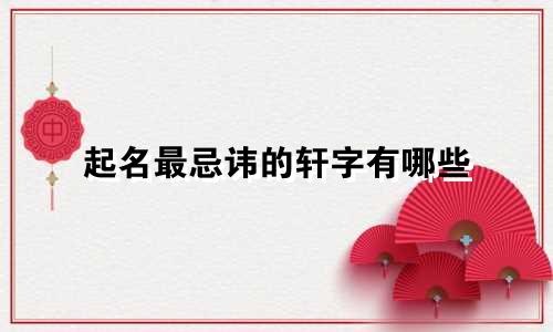 起名最忌讳的轩字有哪些
