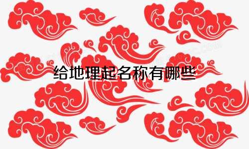 给地理起名称有哪些