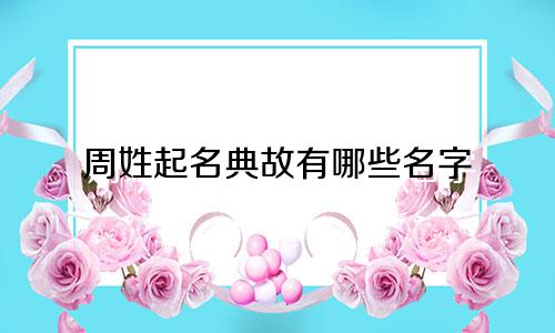 周姓起名典故有哪些名字