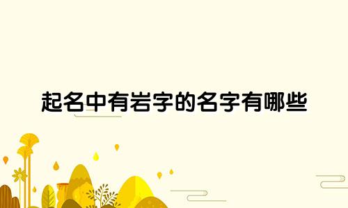 起名中有岩字的名字有哪些
