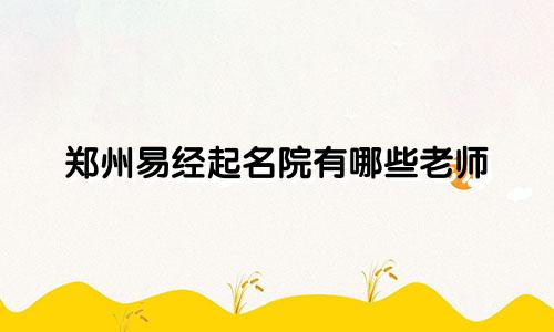 郑州易经起名院有哪些老师