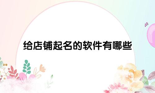 给店铺起名的软件有哪些