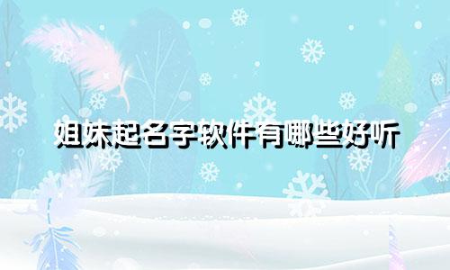 姐妹起名字软件有哪些好听