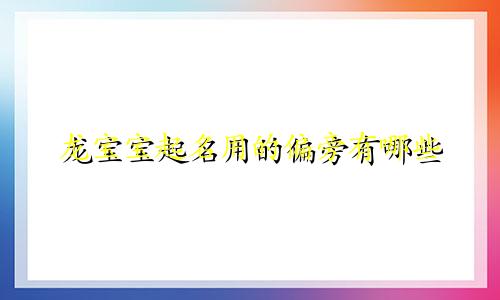 龙宝宝起名用的偏旁有哪些