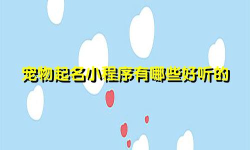宠物起名小程序有哪些好听的