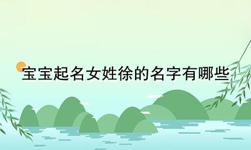 宝宝起名女姓徐的名字有哪些