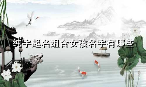纯字起名组合女孩名字有哪些