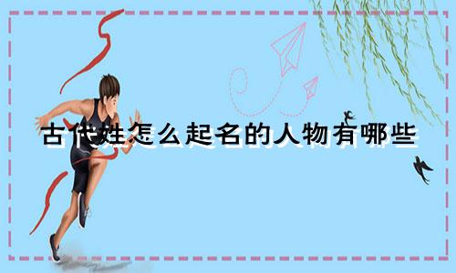 古代姓怎么起名的人物有哪些