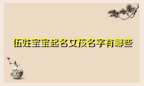 伍姓宝宝起名女孩名字有哪些