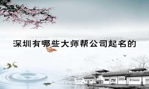 深圳有哪些大师帮公司起名的