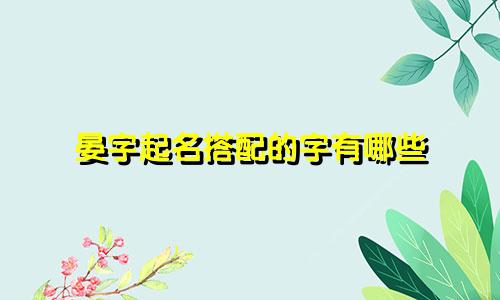 晏字起名搭配的字有哪些