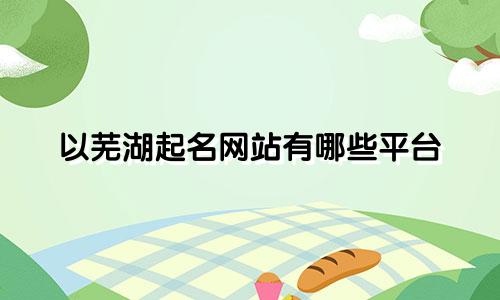 以芜湖起名网站有哪些平台