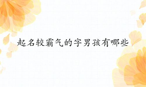 起名较霸气的字男孩有哪些