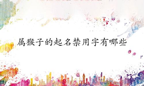 属猴子的起名禁用字有哪些