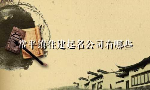 常平镇住建起名公司有哪些