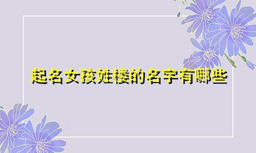起名女孩姓楼的名字有哪些