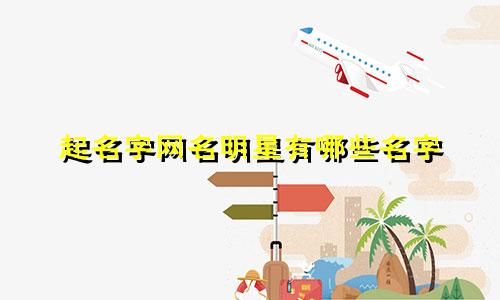 起名字网名明星有哪些名字