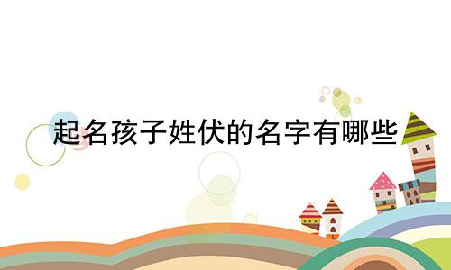 起名孩子姓伏的名字有哪些
