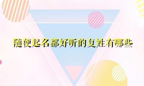 随便起名都好听的复姓有哪些
