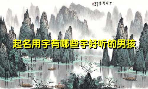 起名用字有哪些字好听的男孩