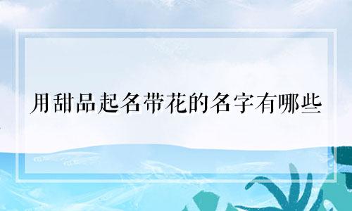 用甜品起名带花的名字有哪些
