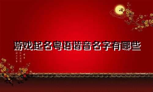 游戏起名粤语谐音名字有哪些