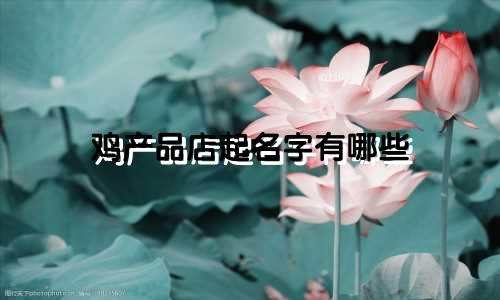 鸡产品店起名字有哪些