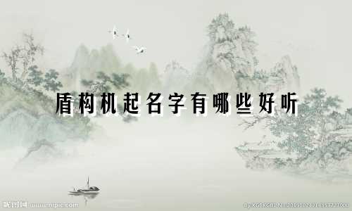盾构机起名字有哪些好听