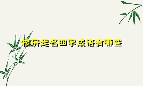 楼房起名四字成语有哪些