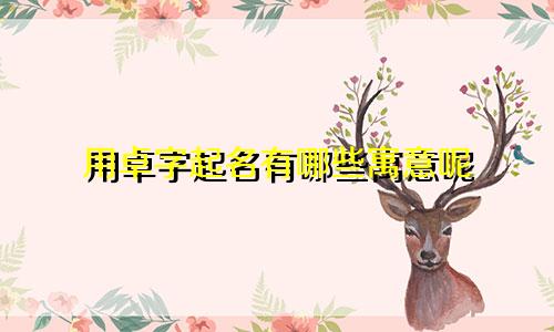 用卓字起名有哪些寓意呢