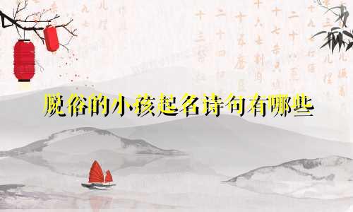 脱俗的小孩起名诗句有哪些