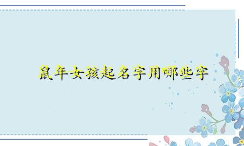 鼠年女孩起名字用哪些字