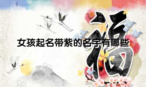 女孩起名带紫的名字有哪些