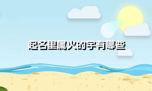起名里属火的字有哪些
