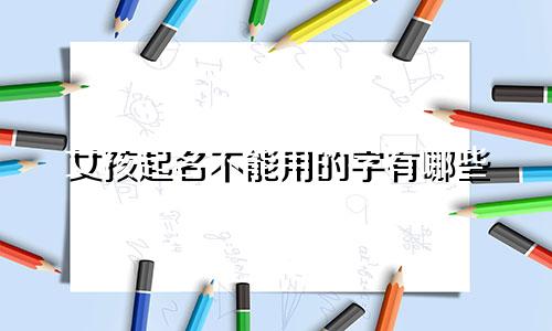 女孩起名不能用的字有哪些