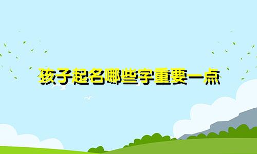 孩子起名哪些字重要一点