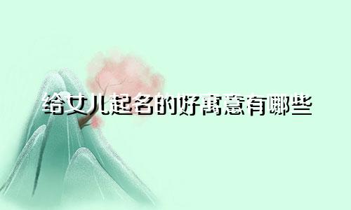 给女儿起名的好寓意有哪些