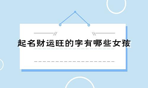 起名财运旺的字有哪些女孩
