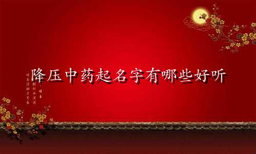 降压中药起名字有哪些好听